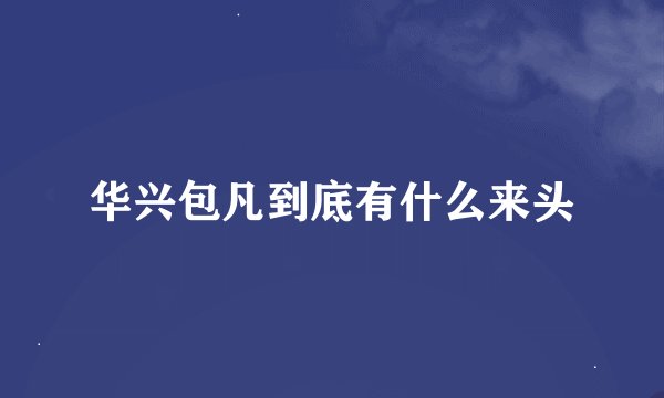 华兴包凡到底有什么来头