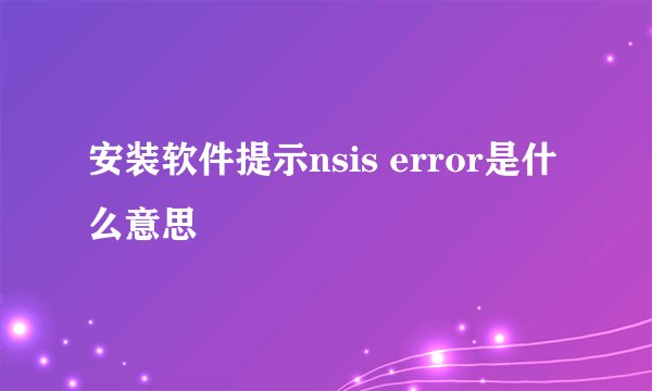 安装软件提示nsis error是什么意思