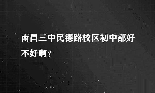 南昌三中民德路校区初中部好不好啊？