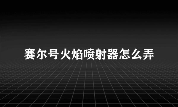 赛尔号火焰喷射器怎么弄