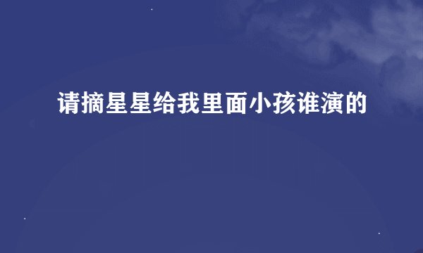 请摘星星给我里面小孩谁演的