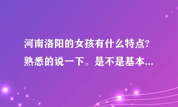 河南洛阳的女孩有什么特点?熟悉的说一下。是不是基本不嫁外地?_百度知 ...