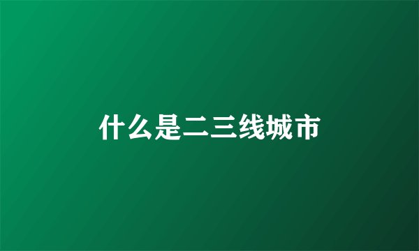 什么是二三线城市