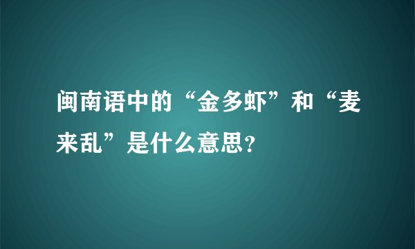 闽南语中的“金多虾”和“麦来乱”是什么意思？