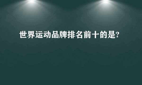 世界运动品牌排名前十的是?