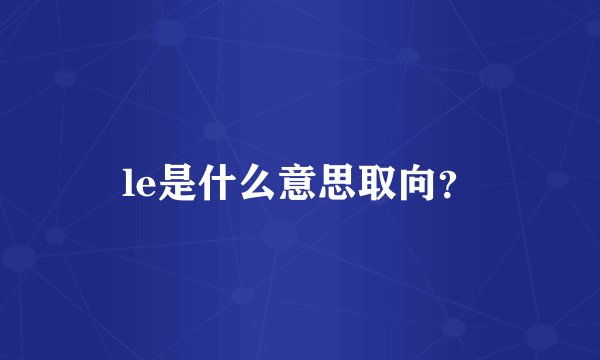 le是什么意思取向？