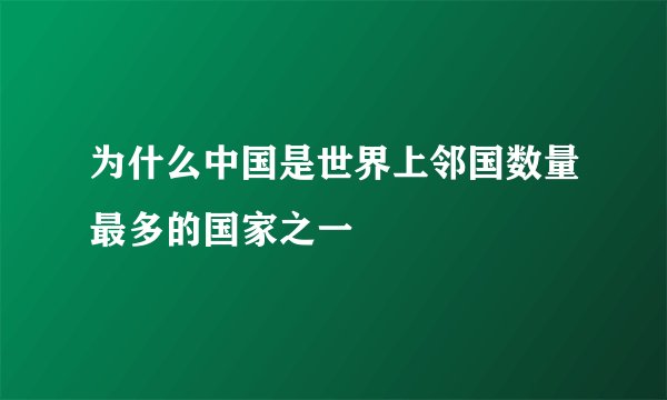 为什么中国是世界上邻国数量最多的国家之一