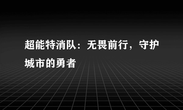 超能特消队：无畏前行，守护城市的勇者