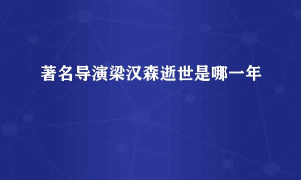 著名导演梁汉森逝世是哪一年