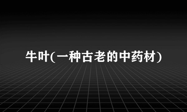 牛叶(一种古老的中药材)