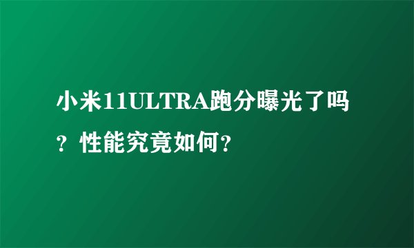 小米11ULTRA跑分曝光了吗？性能究竟如何？