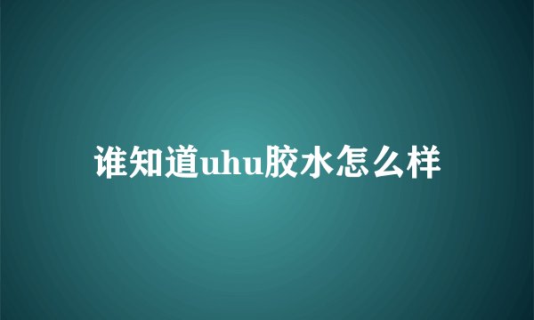 谁知道uhu胶水怎么样