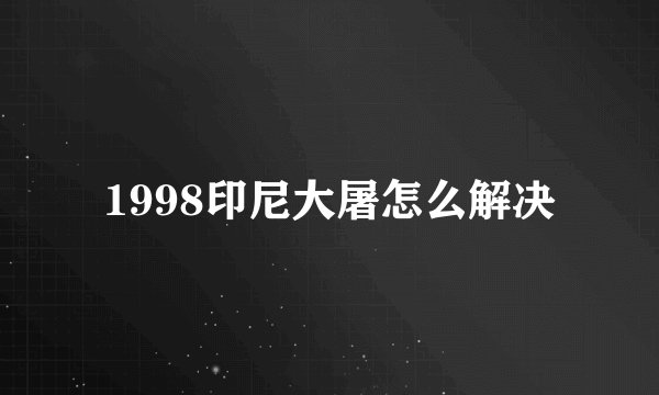 1998印尼大屠怎么解决