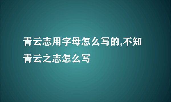 青云志用字母怎么写的,不知青云之志怎么写