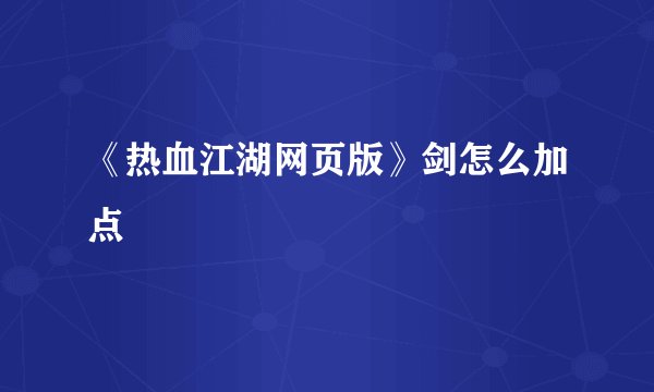 《热血江湖网页版》剑怎么加点