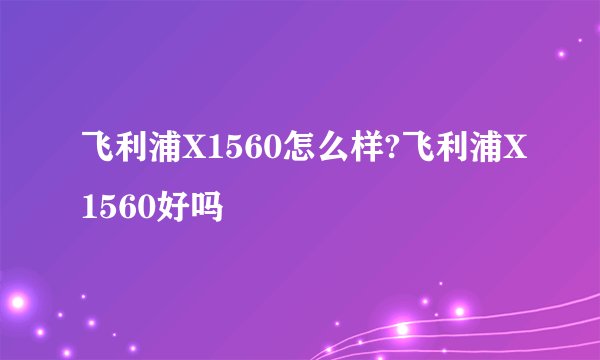 飞利浦X1560怎么样?飞利浦X1560好吗