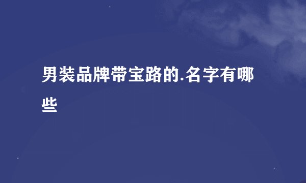 男装品牌带宝路的.名字有哪些