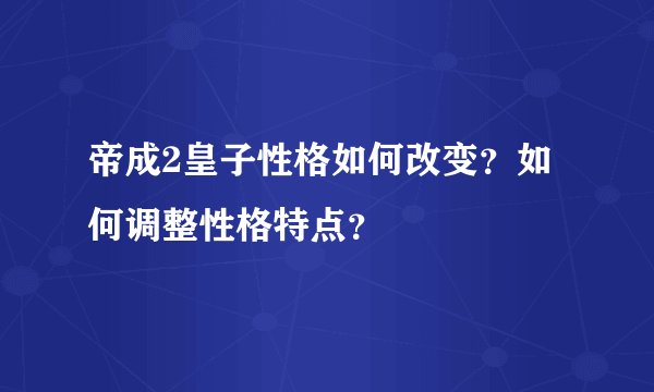 帝成2皇子性格如何改变？如何调整性格特点？