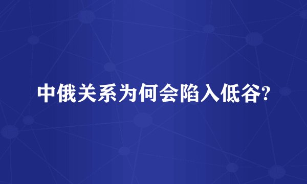 中俄关系为何会陷入低谷?