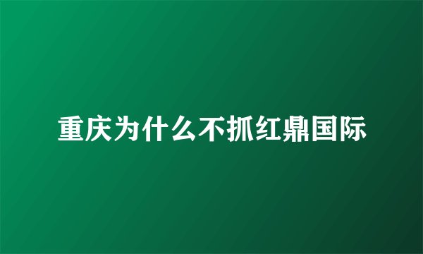 重庆为什么不抓红鼎国际