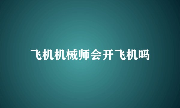 飞机机械师会开飞机吗