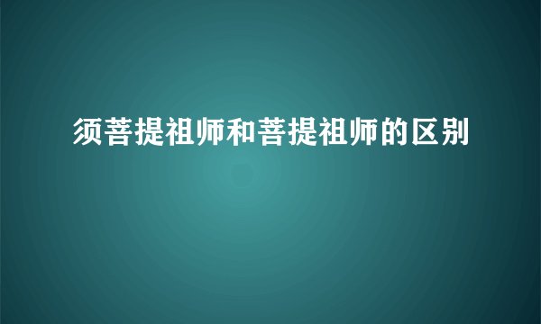 须菩提祖师和菩提祖师的区别