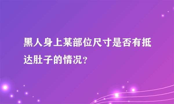 黑人身上某部位尺寸是否有抵达肚子的情况？