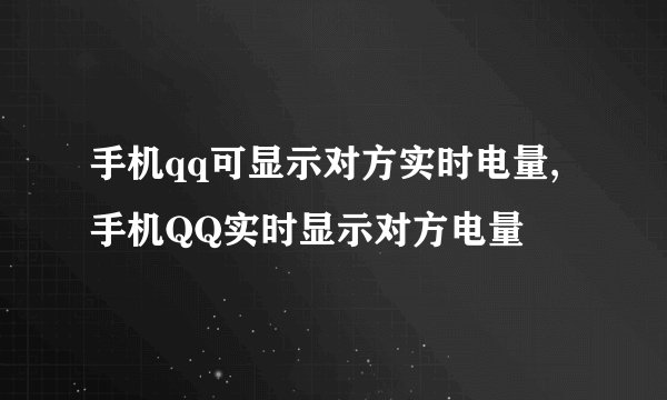 手机qq可显示对方实时电量,手机QQ实时显示对方电量