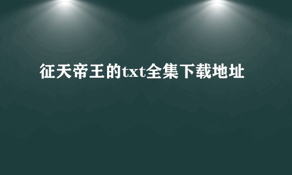 征天帝王的txt全集下载地址