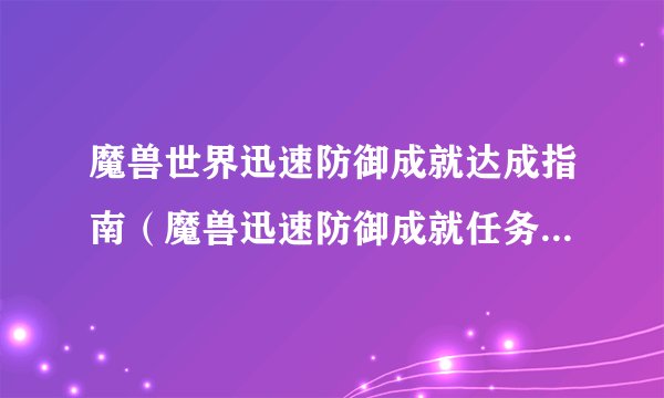 魔兽世界迅速防御成就达成指南（魔兽迅速防御成就任务怎么做）「待收藏」