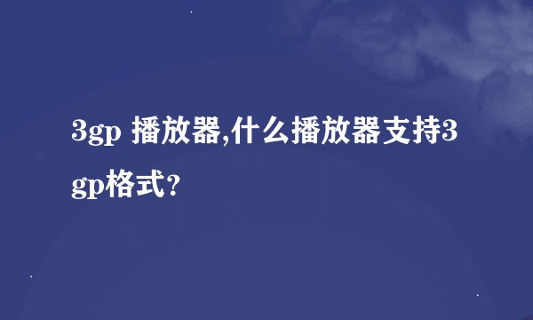 3gp 播放器,什么播放器支持3gp格式?