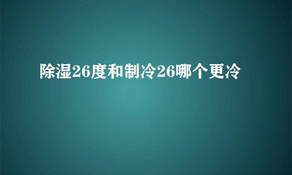 除湿26度和制冷26哪个更冷
