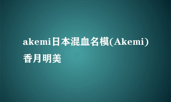 akemi日本混血名模(Akemi)香月明美
