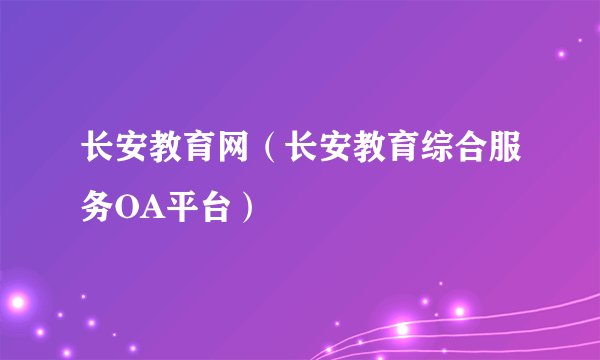 长安教育网（长安教育综合服务OA平台）