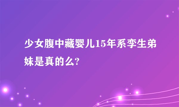 少女腹中藏婴儿15年系孪生弟妹是真的么?