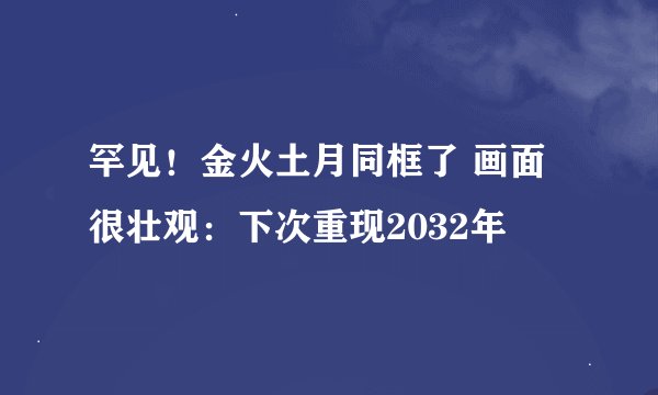 罕见！金火土月同框了 画面很壮观：下次重现2032年