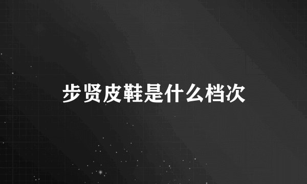 步贤皮鞋是什么档次