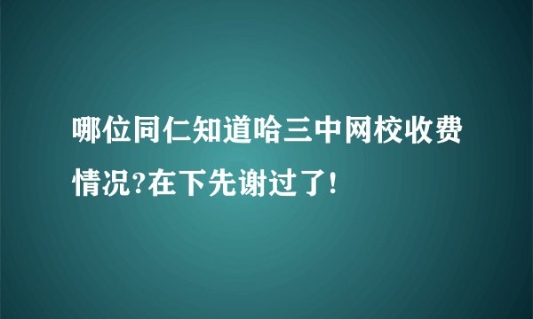哪位同仁知道哈三中网校收费情况?在下先谢过了!