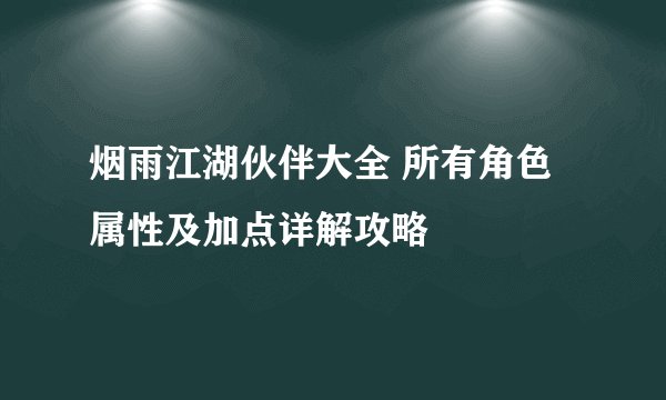 烟雨江湖伙伴大全 所有角色属性及加点详解攻略