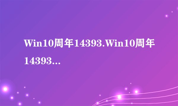 Win10周年14393.Win10周年14393.577更新累积补丁KB3206632的BUG已修复