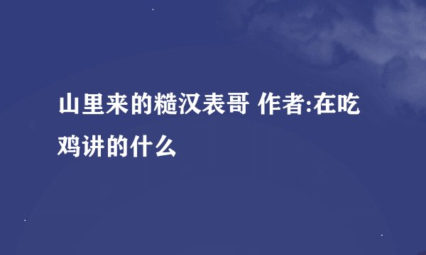 山里来的糙汉表哥 作者:在吃鸡讲的什么