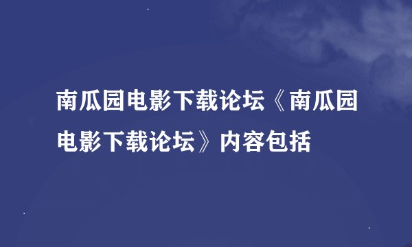 南瓜园电影下载论坛《南瓜园电影下载论坛》内容包括
