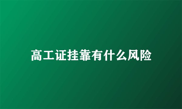 高工证挂靠有什么风险
