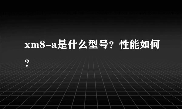 xm8-a是什么型号？性能如何？