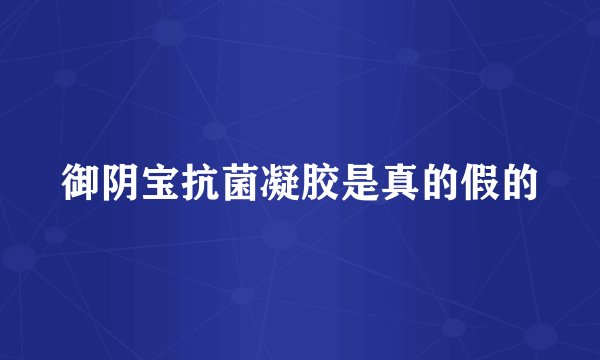御阴宝抗菌凝胶是真的假的