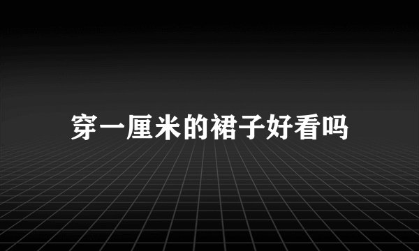 穿一厘米的裙子好看吗