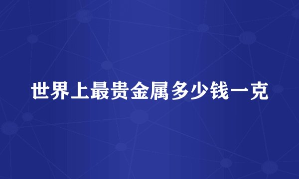 世界上最贵金属多少钱一克
