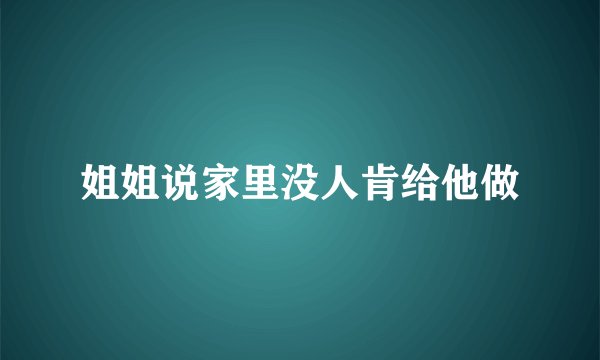 姐姐说家里没人肯给他做