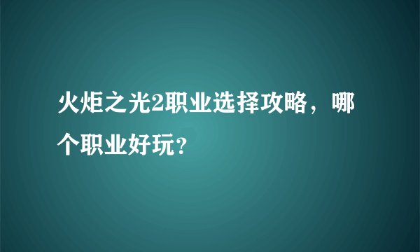 火炬之光2职业选择攻略，哪个职业好玩？