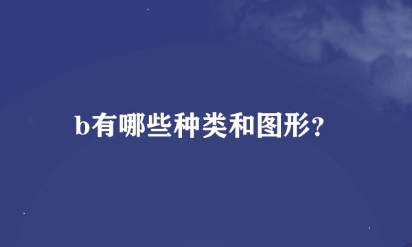 b有哪些种类和图形?